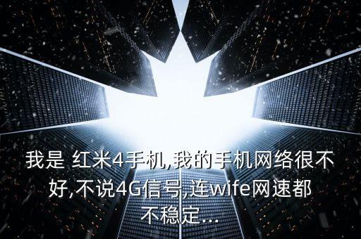 我是 紅米4手機,我的手機網(wǎng)絡(luò)很不好,不說4G信號,連wife網(wǎng)速都不穩(wěn)定...