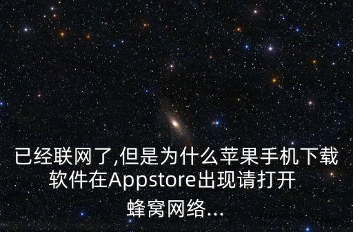 已經(jīng)聯(lián)網(wǎng)了,但是為什么蘋果手機(jī)下載軟件在Appstore出現(xiàn)請打開 蜂窩網(wǎng)絡(luò)...