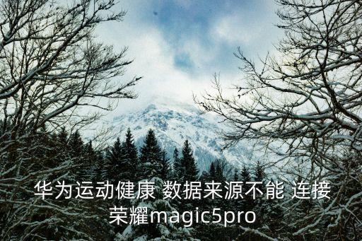  華為運動健康 數(shù)據(jù)來源不能 連接 榮耀magic5pro