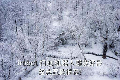 irobot 掃地 機(jī)器人哪款好最經(jīng)典五款推薦!
