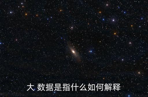 大 數(shù)據(jù)是指什么如何解釋