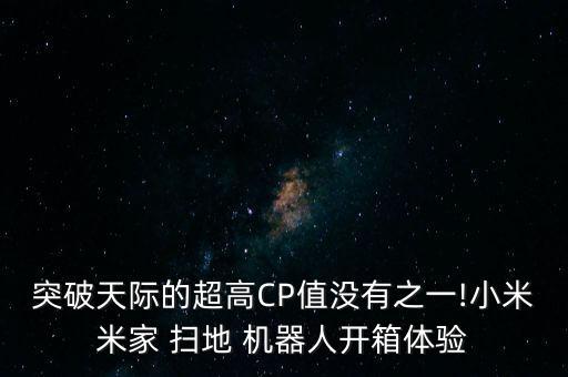 突破天際的超高CP值沒有之一!小米米家 掃地 機(jī)器人開箱體驗(yàn)