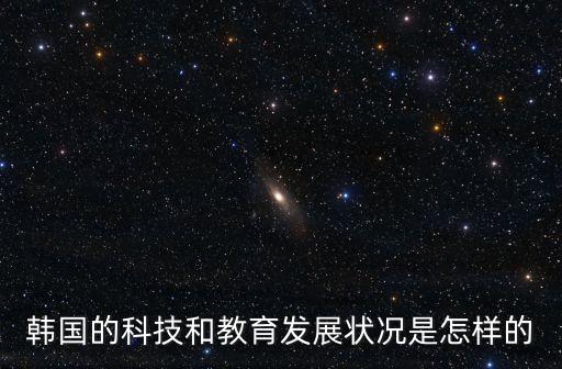 韓國(guó)的科技和教育發(fā)展?fàn)顩r是怎樣的