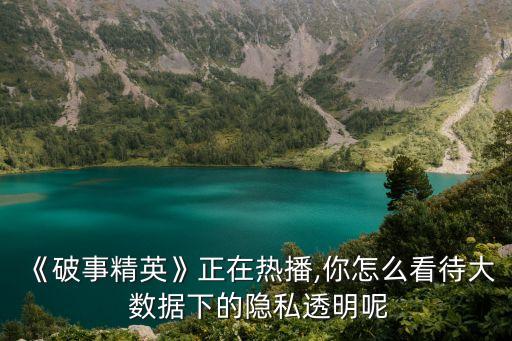 《破事精英》正在熱播,你怎么看待大 數(shù)據(jù)下的隱私透明呢
