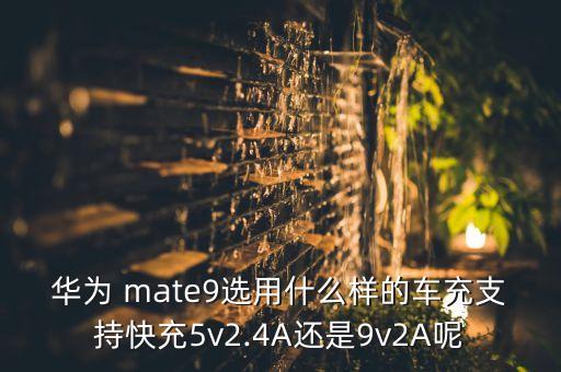 華為 mate9選用什么樣的車充支持快充5v2.4A還是9v2A呢