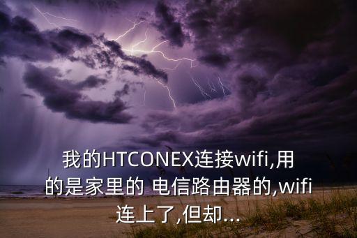 我的HTCONEX連接wifi,用的是家里的 電信路由器的,wifi連上了,但卻...
