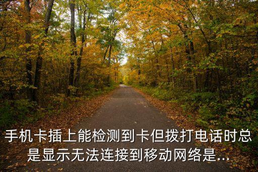 手機(jī)卡插上能檢測(cè)到卡但撥打電話時(shí)總是顯示無法連接到移動(dòng)網(wǎng)絡(luò)是...
