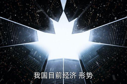 我國(guó)目前經(jīng)濟(jì) 形勢(shì)
