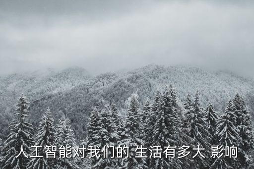 人工智能對(duì)我們的 生活有多大 影響