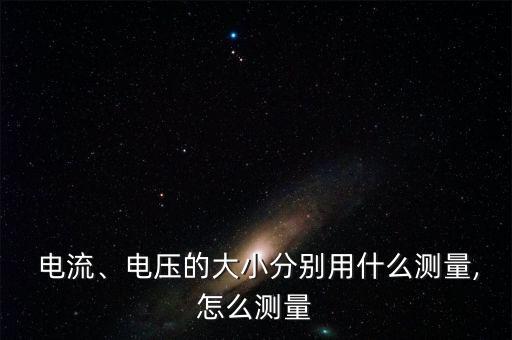  電流、電壓的大小分別用什么測(cè)量,怎么測(cè)量