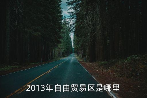 2013年自由貿(mào)易區(qū)是哪里