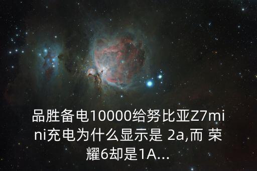 品勝備電10000給努比亞Z7mini充電為什么顯示是 2a,而 榮耀6卻是1A...