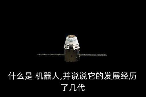 什么是 機器人,并說說它的發(fā)展經歷了幾代