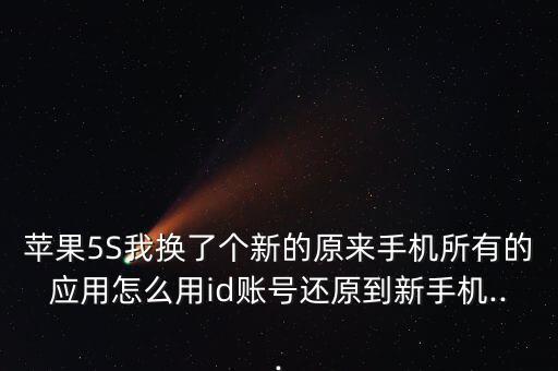 蘋果5S我換了個(gè)新的原來(lái)手機(jī)所有的應(yīng)用怎么用id賬號(hào)還原到新手機(jī)...