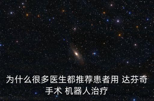 為什么很多醫(yī)生都推薦患者用 達(dá)芬奇手術(shù) 機(jī)器人治療