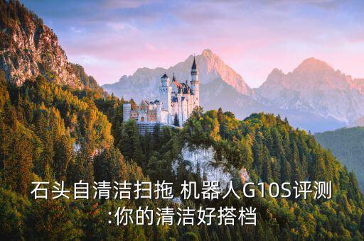 石頭自清潔掃拖 機器人G10S評測:你的清潔好搭檔
