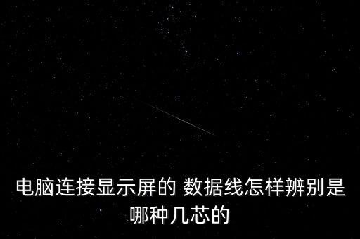 電腦連接顯示屏的 數(shù)據(jù)線怎樣辨別是哪種幾芯的