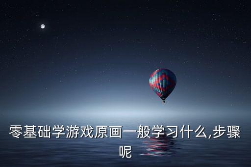零基礎(chǔ)學(xué)游戲原畫一般學(xué)習(xí)什么,步驟呢