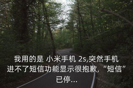 我用的是 小米手機 2s,突然手機進不了短信功能顯示很抱歉,“短信”已停...