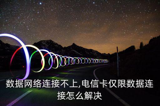 電信數(shù)據(jù)網(wǎng)絡(luò)連接不上,電信卡僅限數(shù)據(jù)連接怎么解決