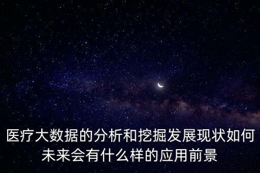 醫(yī)療大數(shù)據(jù)的分析和挖掘發(fā)展現(xiàn)狀如何未來會有什么樣的應(yīng)用前景