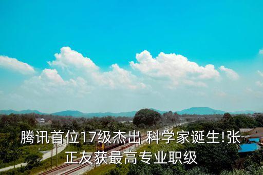 騰訊首位17級(jí)杰出 科學(xué)家誕生!張正友獲最高專業(yè)職級(jí)