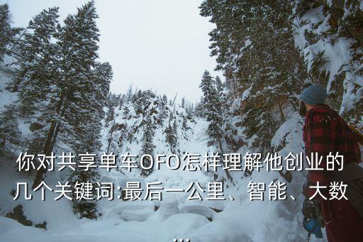 你對(duì)共享單車OFO怎樣理解他創(chuàng)業(yè)的幾個(gè)關(guān)鍵詞:最后一公里、智能、大數(shù)...