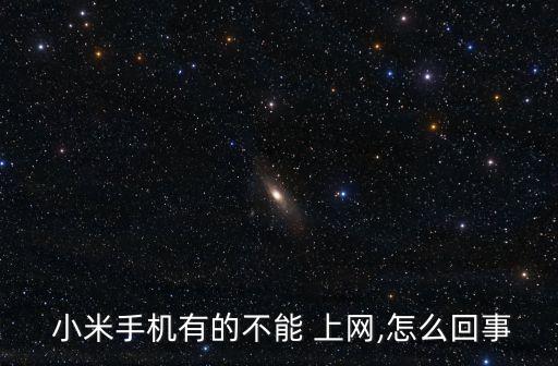  小米手機有的不能 上網,怎么回事