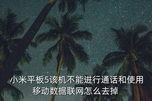  小米平板5該機不能進行通話和使用移動數(shù)據(jù)聯(lián)網(wǎng)怎么去掉