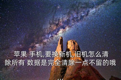  蘋果 手機,要換新機,舊機怎么清除所有 數(shù)據(jù)是完全清除一點不留的哦...