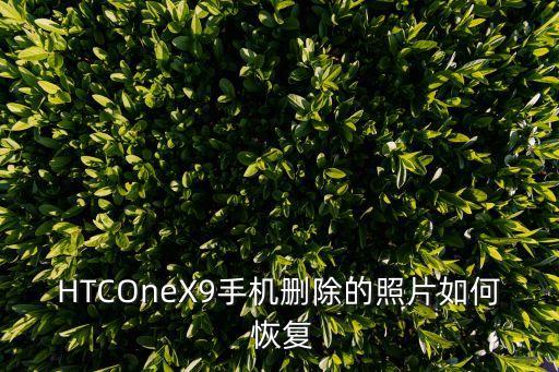 HTCOneX9手機刪除的照片如何 恢復(fù)