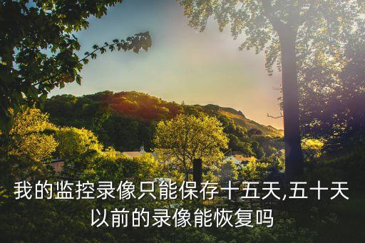 我的監(jiān)控錄像只能保存十五天,五十天以前的錄像能恢復嗎