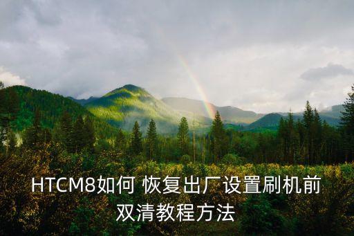 HTCM8如何 恢復(fù)出廠設(shè)置刷機前雙清教程方法