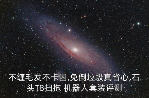 不纏毛發(fā)不卡困,免倒垃圾真省心,石頭T8掃拖 機(jī)器人套裝評(píng)測(cè)