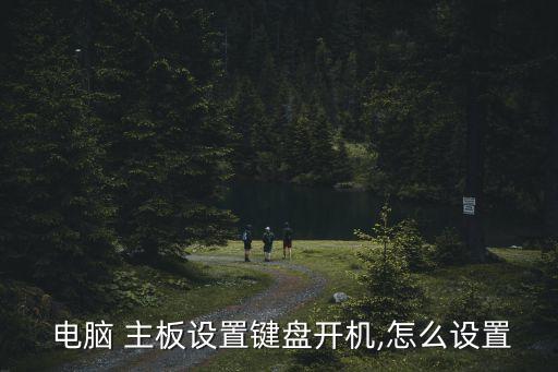  電腦 主板設(shè)置鍵盤開機(jī),怎么設(shè)置