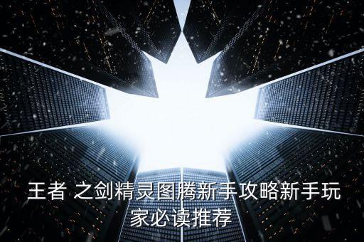  王者 之劍精靈圖騰新手攻略新手玩家必讀推薦