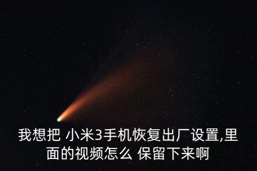 我想把 小米3手機(jī)恢復(fù)出廠設(shè)置,里面的視頻怎么 保留下來啊