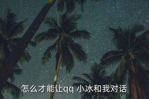 怎么才能讓qq 小冰和我對(duì)話