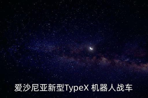 愛沙尼亞新型TypeX 機(jī)器人戰(zhàn)車