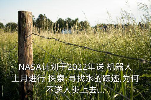 NASA計(jì)劃于2022年送 機(jī)器人上月進(jìn)行 探索:尋找水的蹤跡,為何不送人類上去...