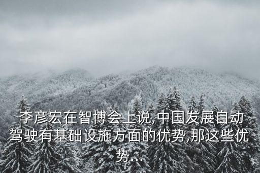  李彥宏在智博會上說,中國發(fā)展自動駕駛有基礎(chǔ)設施方面的優(yōu)勢,那這些優(yōu)勢...