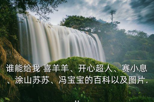 誰能給我 喜羊羊、開心超人、賽小息、涂山蘇蘇、馮寶寶的百科以及圖片...