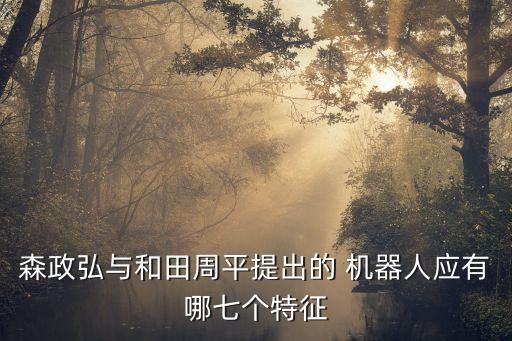 森政弘與和田周平提出的 機(jī)器人應(yīng)有哪七個(gè)特征