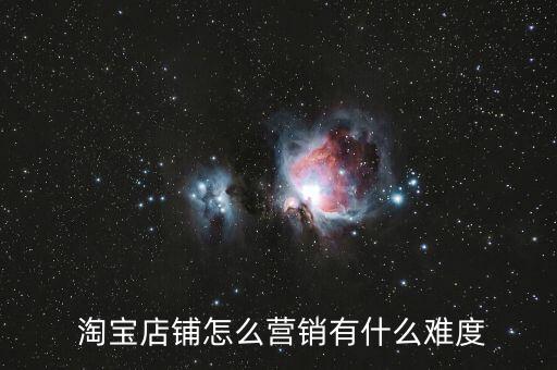  淘寶店鋪怎么營(yíng)銷(xiāo)有什么難度