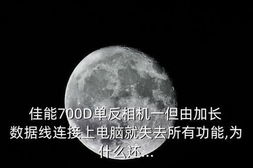  佳能700D單反相機一但由加長 數(shù)據(jù)線連接上電腦就失去所有功能,為什么還...