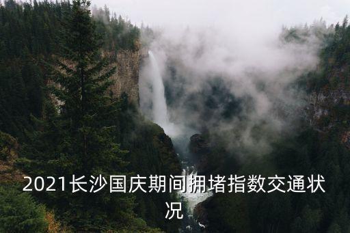 2021長沙國慶期間擁堵指數(shù)交通狀況