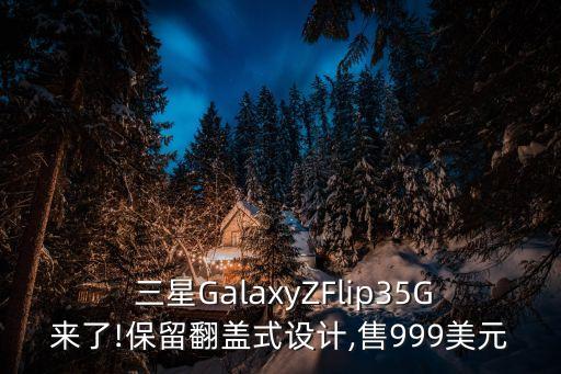  三星GalaxyZFlip35G來了!保留翻蓋式設(shè)計(jì),售999美元