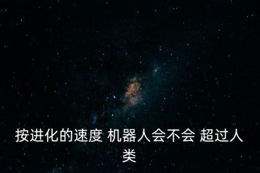 按進化的速度 機器人會不會 超過人類