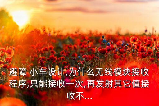 避障 小車(chē)設(shè)計(jì),為什么無(wú)線模塊接收程序,只能接收一次,再發(fā)射其它值接收不...