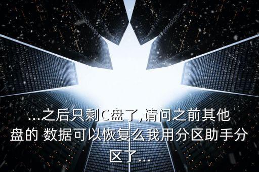 ...之后只剩C盤了,請問之前其他盤的 數(shù)據(jù)可以恢復么我用分區(qū)助手分區(qū)了...